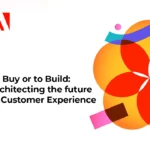 To Buy or to Build: Architecting the future of Customer Experience​